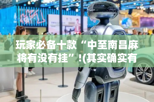 玩家必备十款“中至南昌麻将有没有挂”!(其实确实有挂)-抖音
