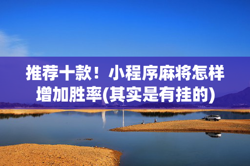 推荐十款！小程序麻将怎样增加胜率(其实是有挂的)