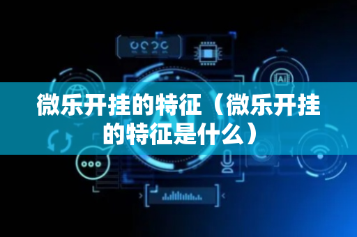 微乐开挂的特征（微乐开挂的特征是什么）