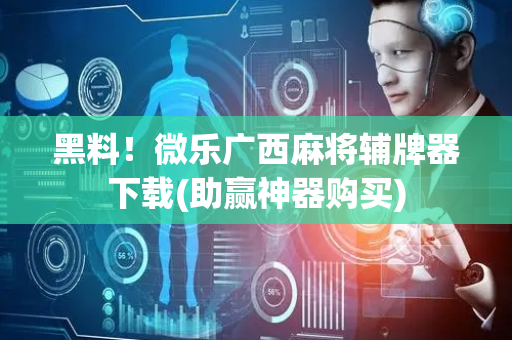 黑料！微乐广西麻将辅牌器下载(助赢神器购买)