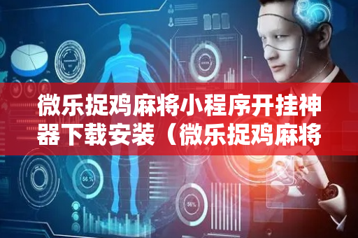 微乐捉鸡麻将小程序开挂神器下载安装（微乐捉鸡麻将必赢神器软件）