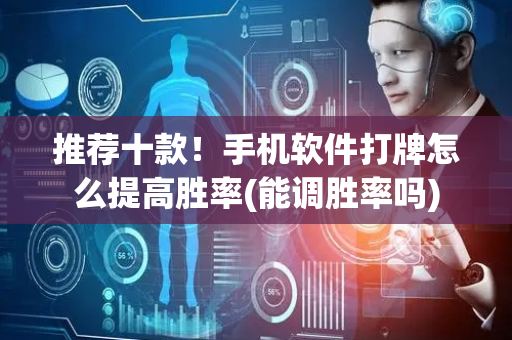 推荐十款！手机软件打牌怎么提高胜率(能调胜率吗)
