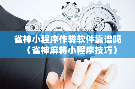雀神小程序作弊软件靠谱吗（雀神麻将小程序技巧）