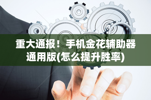 重大通报！手机金花辅助器通用版(怎么提升胜率)