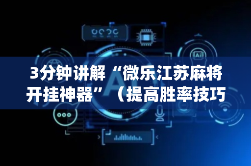 3分钟讲解“微乐江苏麻将开挂神器”（提高胜率技巧)