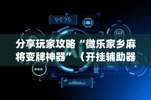 分享玩家攻略“微乐家乡麻将变牌神器”（开挂辅助器脚本)