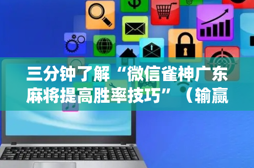 三分钟了解“微信雀神广东麻将提高胜率技巧”（输赢规律)