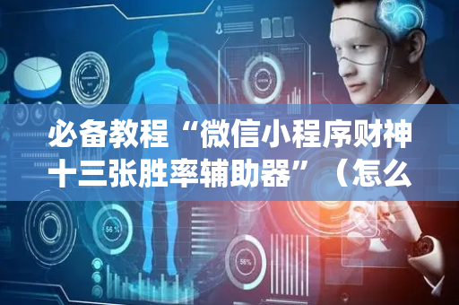必备教程“微信小程序财神十三张胜率辅助器”（怎么能调好牌)