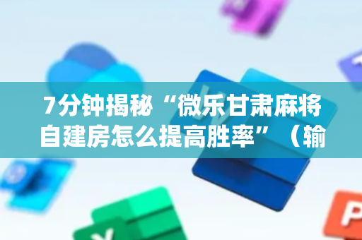 7分钟揭秘“微乐甘肃麻将自建房怎么提高胜率”（输赢有什么规律)