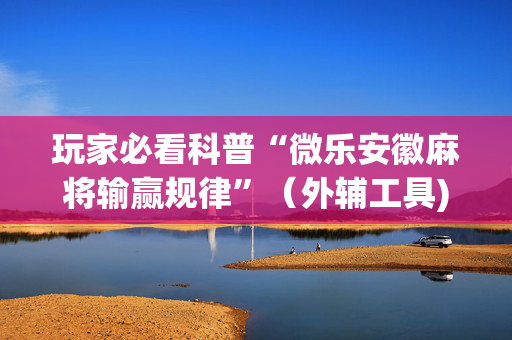 玩家必看科普“微乐安徽麻将输赢规律”（外辅工具)