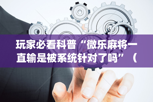玩家必看科普“微乐麻将一直输是被系统针对了吗”（软件出售)