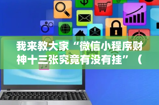 我来教大家“微信小程序财神十三张究竟有没有挂”（透明器教程)
