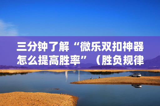 三分钟了解“微乐双扣神器怎么提高胜率”（胜负规律拿好牌)