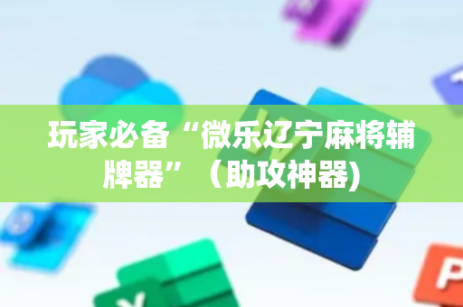 玩家必备“微乐辽宁麻将辅牌器”（助攻神器)