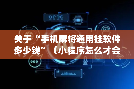 关于“手机麻将通用挂软件多少钱”（小程序怎么才会赢)