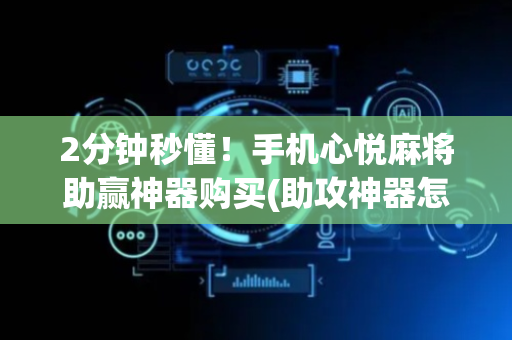 2分钟秒懂！手机心悦麻将助赢神器购买(助攻神器怎么才会赢)