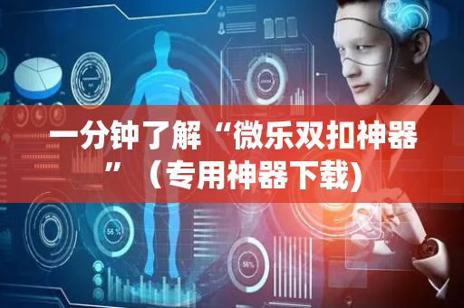 一分钟了解“微乐双扣神器”（专用神器下载)