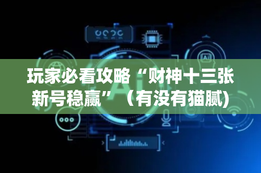 玩家必看攻略“财神十三张新号稳赢”（有没有猫腻)