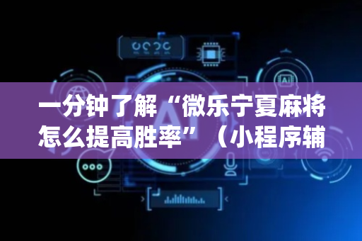 一分钟了解“微乐宁夏麻将怎么提高胜率”（小程序辅助软件)