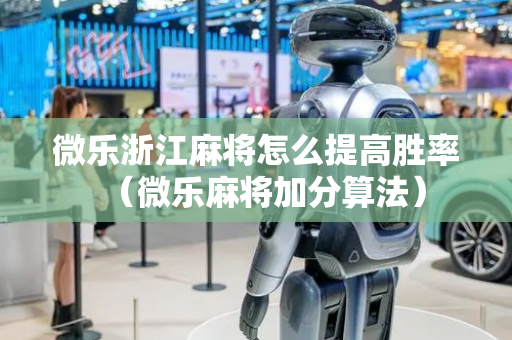 微乐浙江麻将怎么提高胜率（微乐麻将加分算法）