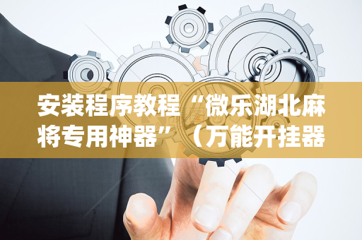 安装程序教程“微乐湖北麻将专用神器”（万能开挂器)