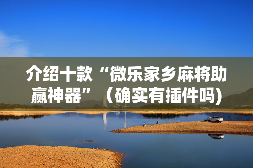介绍十款“微乐家乡麻将助赢神器”（确实有插件吗)