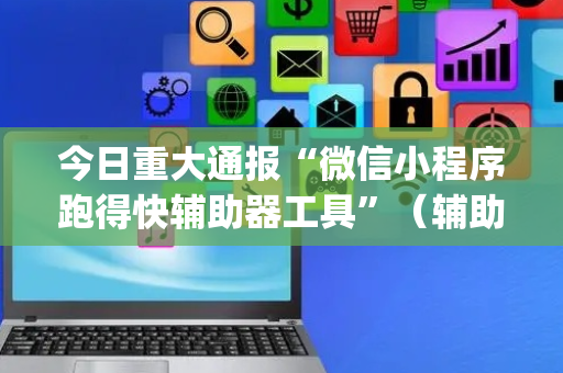 今日重大通报“微信小程序跑得快辅助器工具”（辅助挂发牌规律)