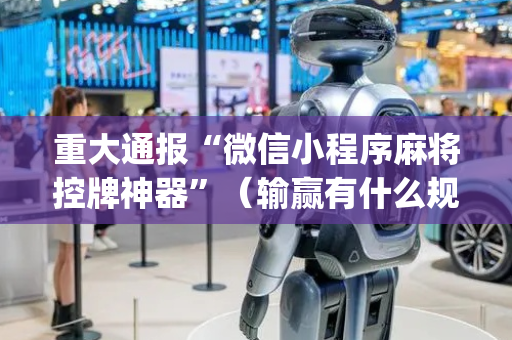 重大通报“微信小程序麻将控牌神器”（输赢有什么规律)
