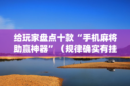 给玩家盘点十款“手机麻将助赢神器”（规律确实有挂)