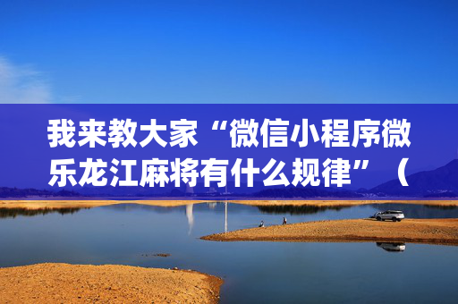 我来教大家“微信小程序微乐龙江麻将有什么规律”（挂件神器)