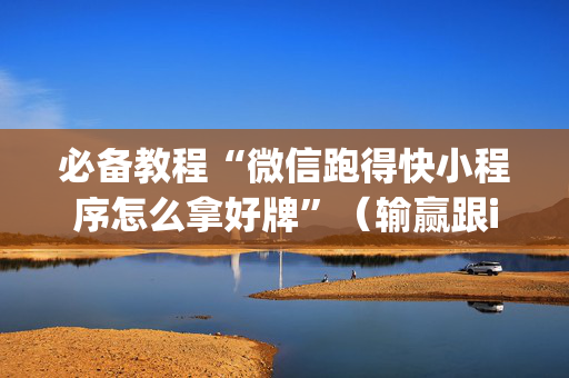 必备教程“微信跑得快小程序怎么拿好牌”（输赢跟id号有关系吗)