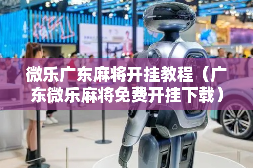 微乐广东麻将开挂教程（广东微乐麻将免费开挂下载）