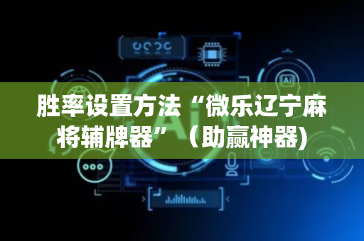 胜率设置方法“微乐辽宁麻将辅牌器”（助赢神器)