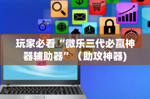 玩家必看“微乐三代必赢神器辅助器”（助攻神器)
