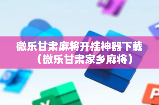 微乐甘肃麻将开挂神器下载（微乐甘肃家乡麻将）