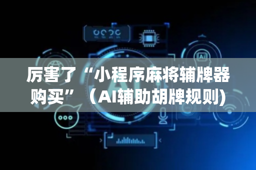 厉害了“小程序麻将辅牌器购买”（AI辅助胡牌规则)