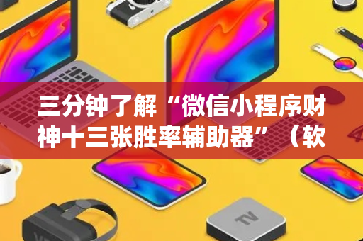 三分钟了解“微信小程序财神十三张胜率辅助器”（软挂神器)