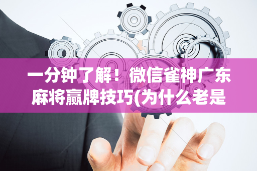一分钟了解！微信雀神广东麻将赢牌技巧(为什么老是输)