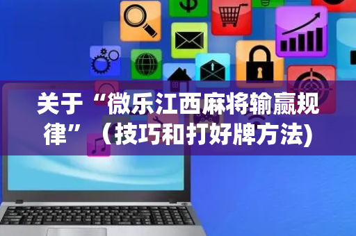 关于“微乐江西麻将输赢规律”（技巧和打好牌方法)