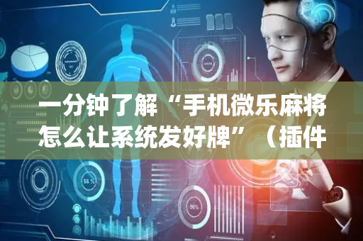 一分钟了解“手机微乐麻将怎么让系统发好牌”（插件可信吗)