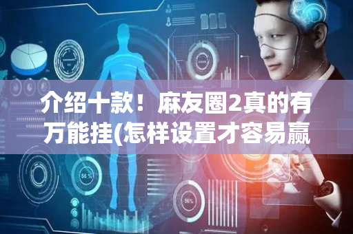 介绍十款！麻友圈2真的有万能挂(怎样设置才容易赢)