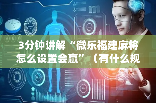 3分钟讲解“微乐福建麻将怎么设置会赢”（有什么规律)