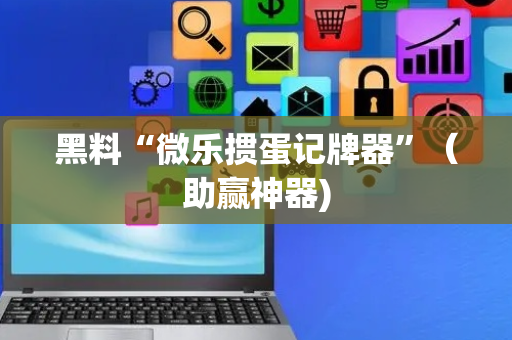 黑料“微乐掼蛋记牌器”（助赢神器)