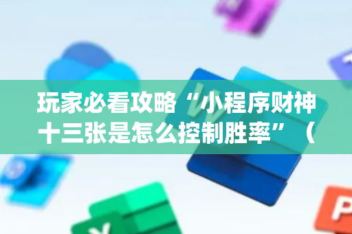 玩家必看攻略“小程序财神十三张是怎么控制胜率”（输赢规律)