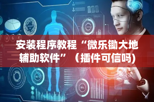 安装程序教程“微乐锄大地辅助软件”（插件可信吗)