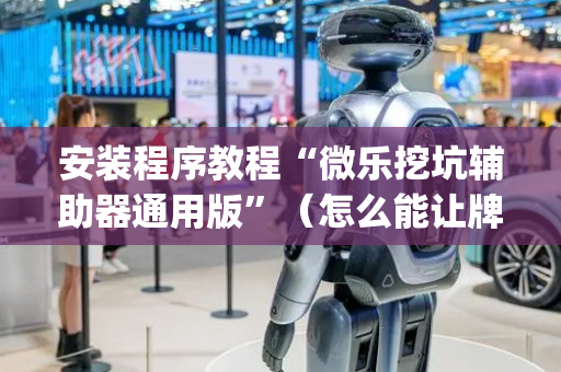 安装程序教程“微乐挖坑辅助器通用版”（怎么能让牌好一点)