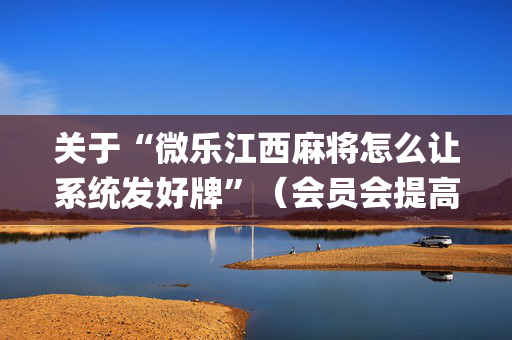 关于“微乐江西麻将怎么让系统发好牌”（会员会提高胜率吗)