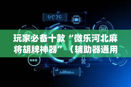 玩家必备十款“微乐河北麻将胡牌神器”（辅助器通用版)