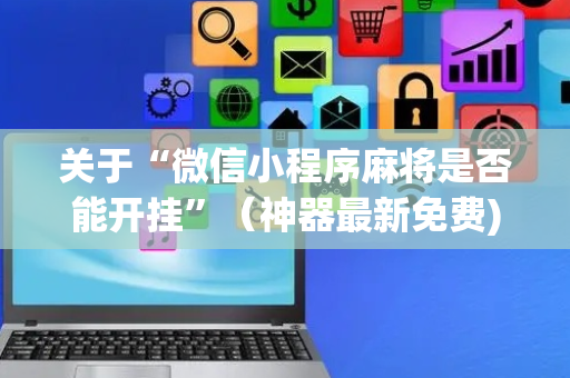 关于“微信小程序麻将是否能开挂”（神器最新免费)