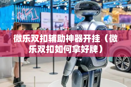 微乐双扣辅助神器开挂（微乐双扣如何拿好牌）